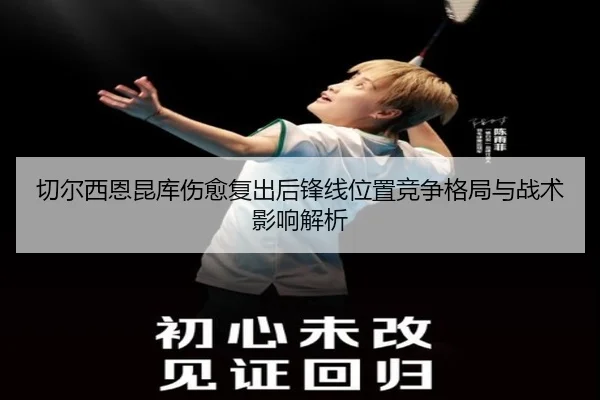 切尔西恩昆库伤愈复出后锋线位置竞争格局与战术影响解析