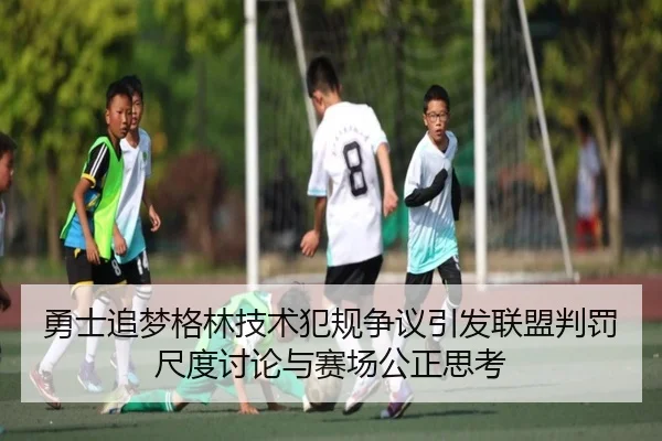 勇士追梦格林技术犯规争议引发联盟判罚尺度讨论与赛场公正思考