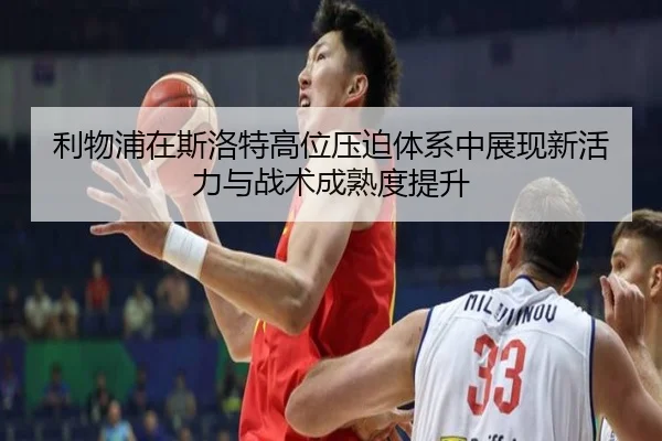 利物浦在斯洛特高位压迫体系中展现新活力与战术成熟度提升