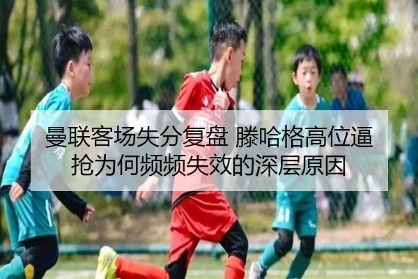 曼联客场失分复盘 滕哈格高位逼抢为何频频失效的深层原因
