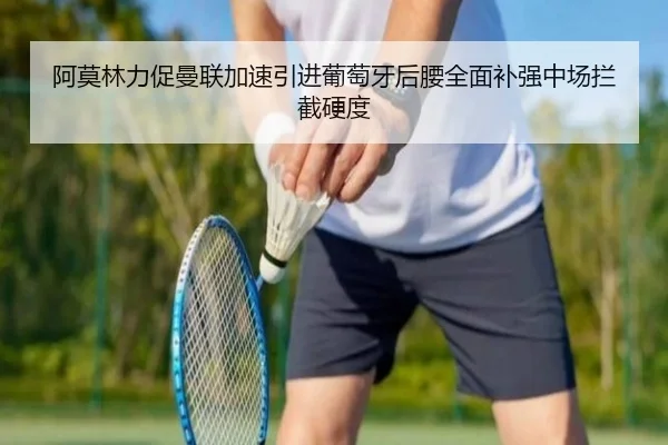 阿莫林力促曼联加速引进葡萄牙后腰全面补强中场拦截硬度