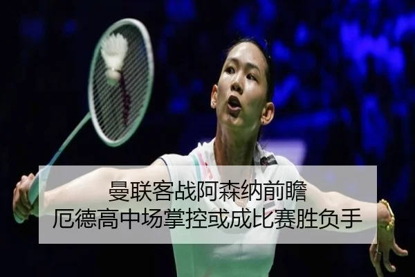 曼联客战阿森纳前瞻 厄德高中场掌控或成比赛胜负手